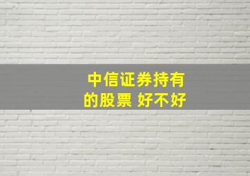 中信证券持有的股票 好不好